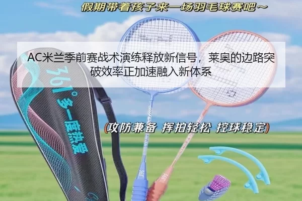 AC米兰季前赛战术演练释放新信号，莱奥的边路突破效率正加速融入新体系